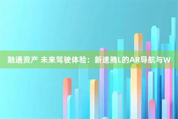 融通资产 未来驾驶体验：新速腾L的AR导航与W