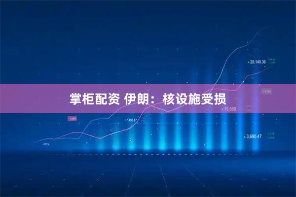 掌柜配资 伊朗：核设施受损