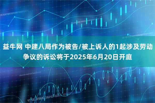 益牛网 中建八局作为被告/被上诉人的1起涉及劳动争议的诉讼将于2025年6月20日开庭