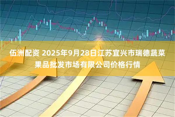 伍洲配资 2025年9月28日江苏宜兴市瑞德蔬菜果品批发市场有限公司价格行情
