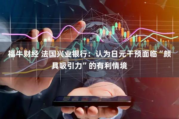 福牛财经 法国兴业银行：认为日元干预面临“颇具吸引力”的有利情境