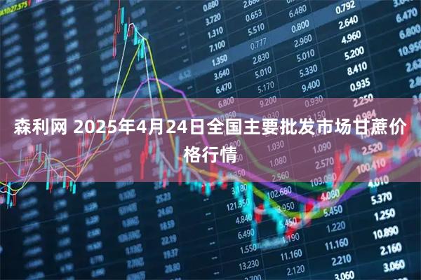 森利网 2025年4月24日全国主要批发市场甘蔗价格行情